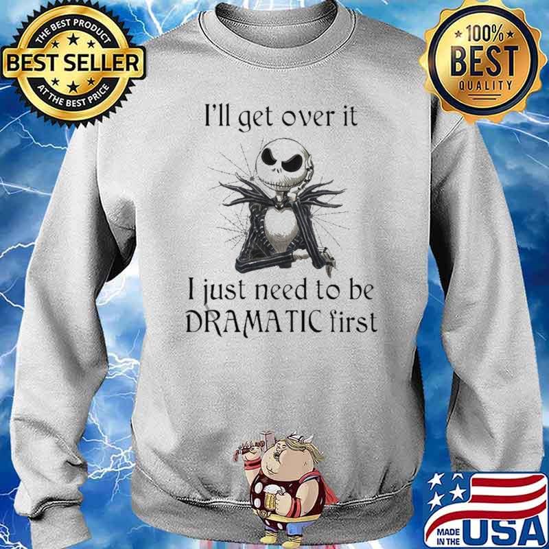 I’ll get over it I just Need to be Dramatic First Jack Skellington Shirt Sweater