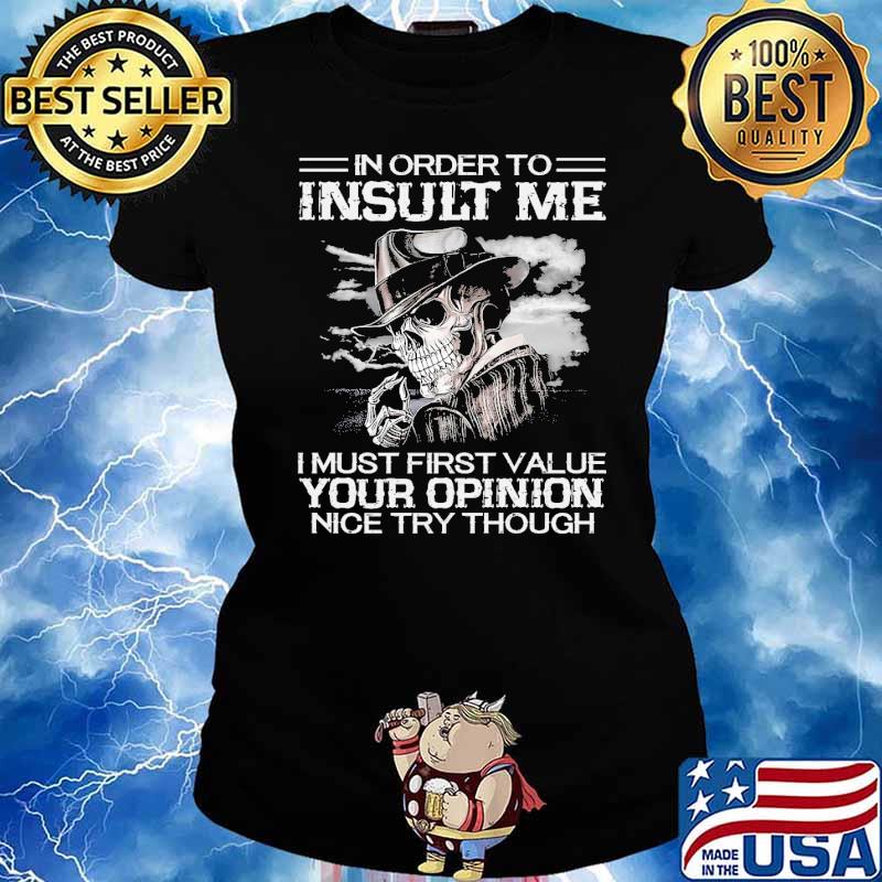 In order to insult me i must first value your opinion nice try though skull s Ladies tee
