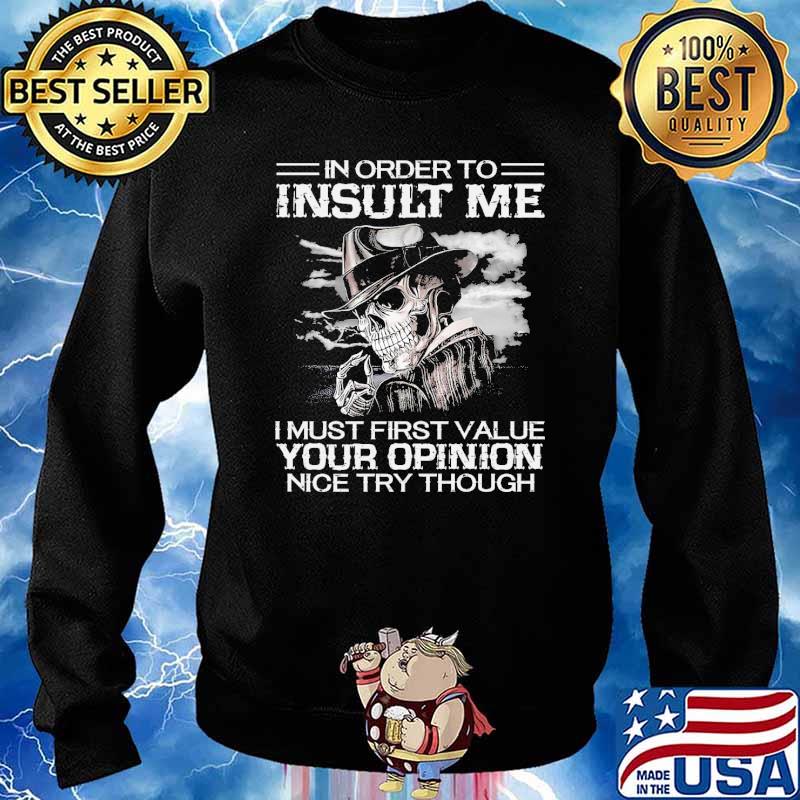 In order to insult me i must first value your opinion nice try though skull s Sweater