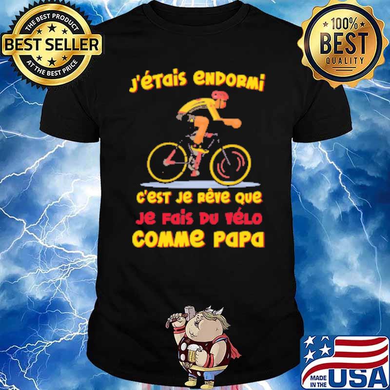 J'ÉTAIS ENDORMI EST JE REVE QUE JE FAIS DU VELO COMME PAPA CYCLE SHIRT