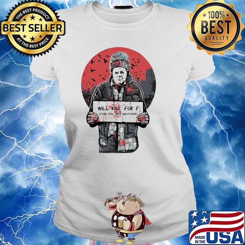 Michael Myers will kill for f food fun free whatever halloween s Ladies tee