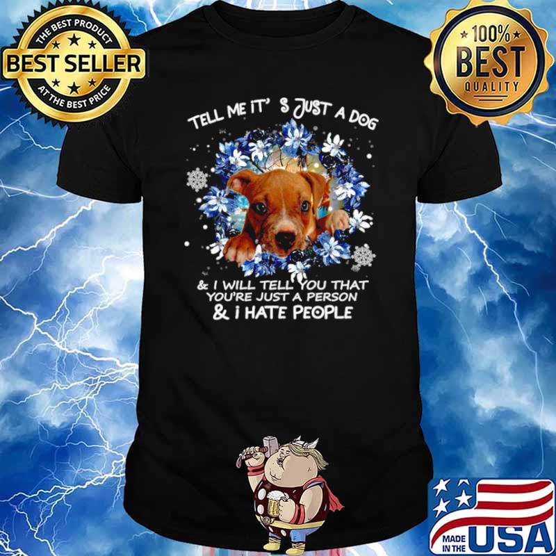 Pitbull Tell Me It’s Just A Dog And I Will Tell You That You’re Just A Person And I Hate People Shirt