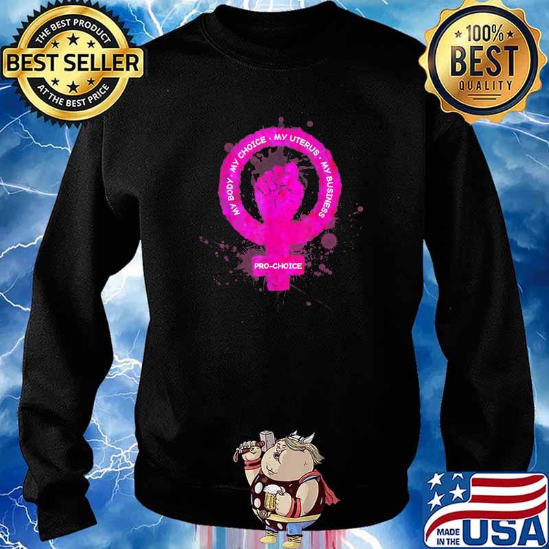 Pro Choice My Body My Choice My Uterus My Business Fist T-Shirt Sweater