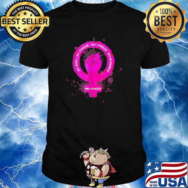 Pro Choice My Body My Choice My Uterus My Business Fist T-Shirt