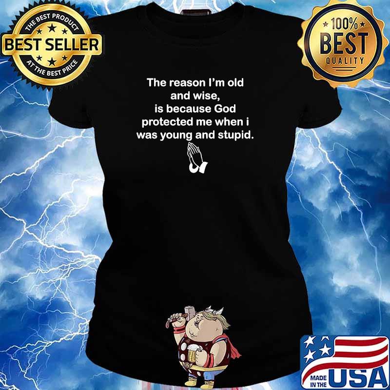 The Reason I'm Old And Wise Is Because God Protected Me when I Was Young And Stupid T-Shirt Ladies tee