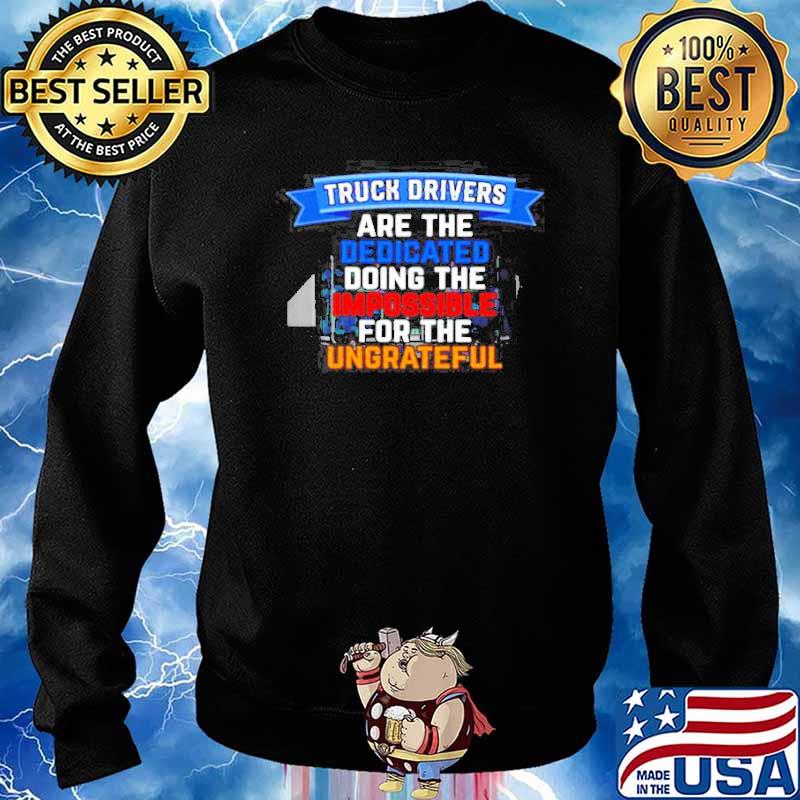 Truck driver are the dedicated doing the impossible for the ungreateful s Sweater