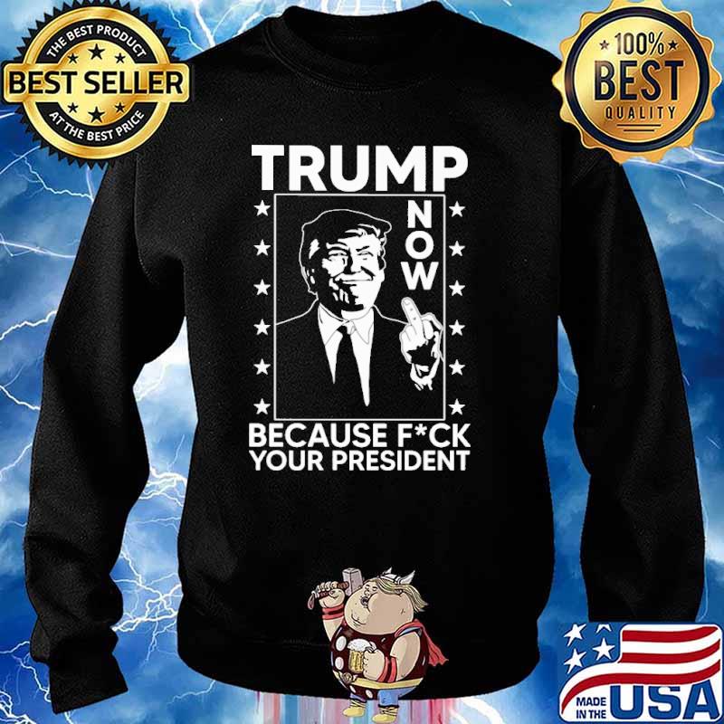 Trump now because fck your president s Sweater