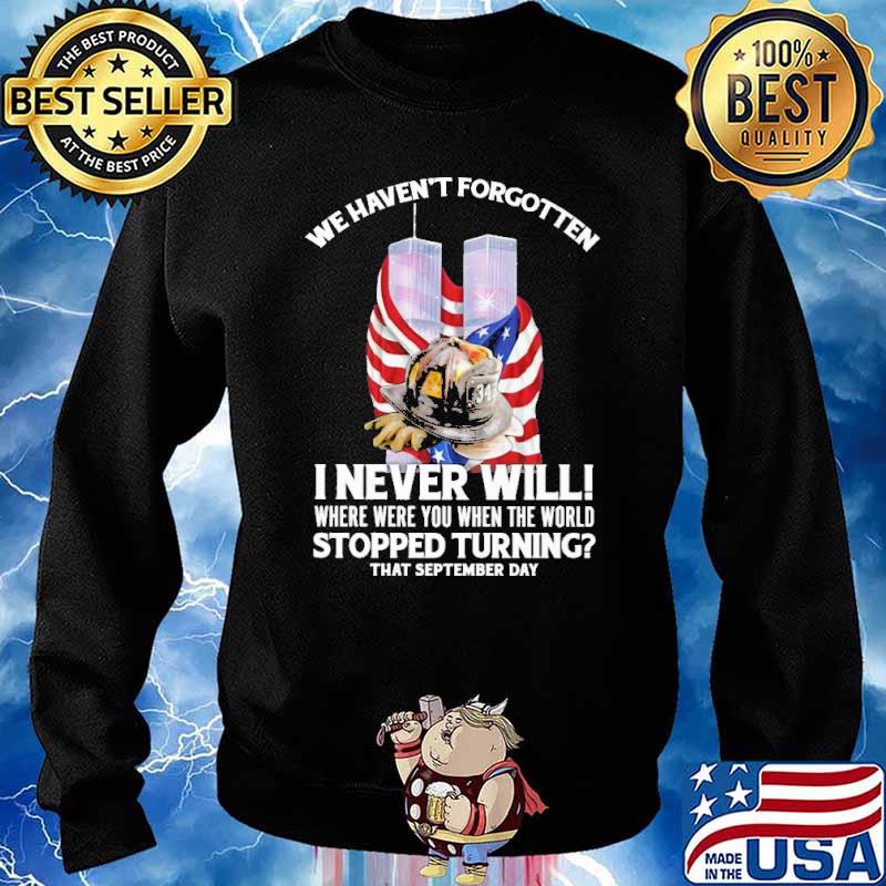 We havent forgotten i never will where were you when the world stopped turning that september day firefighter american flag s Sweater