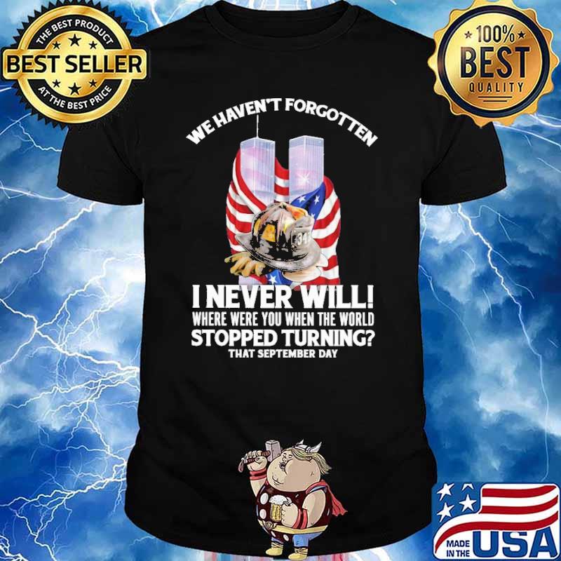 We havent forgotten i never will where were you when the world stopped turning that september day firefighter american flag shirt