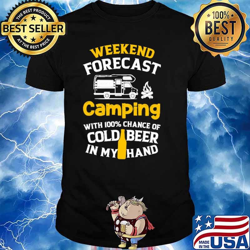 Weekend forecast camping with 100 percent chance of cold beer in my hand shirt