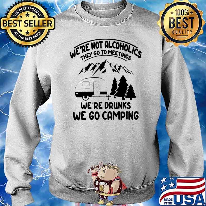 We’re not alcoholics they go to meetings we’re drinks we go camping s Sweater