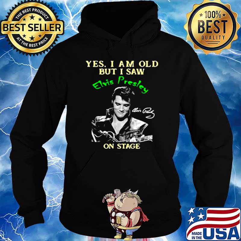 Yes I Am Old But I Saw Elvis Presley On Stage Shirt Hoodie