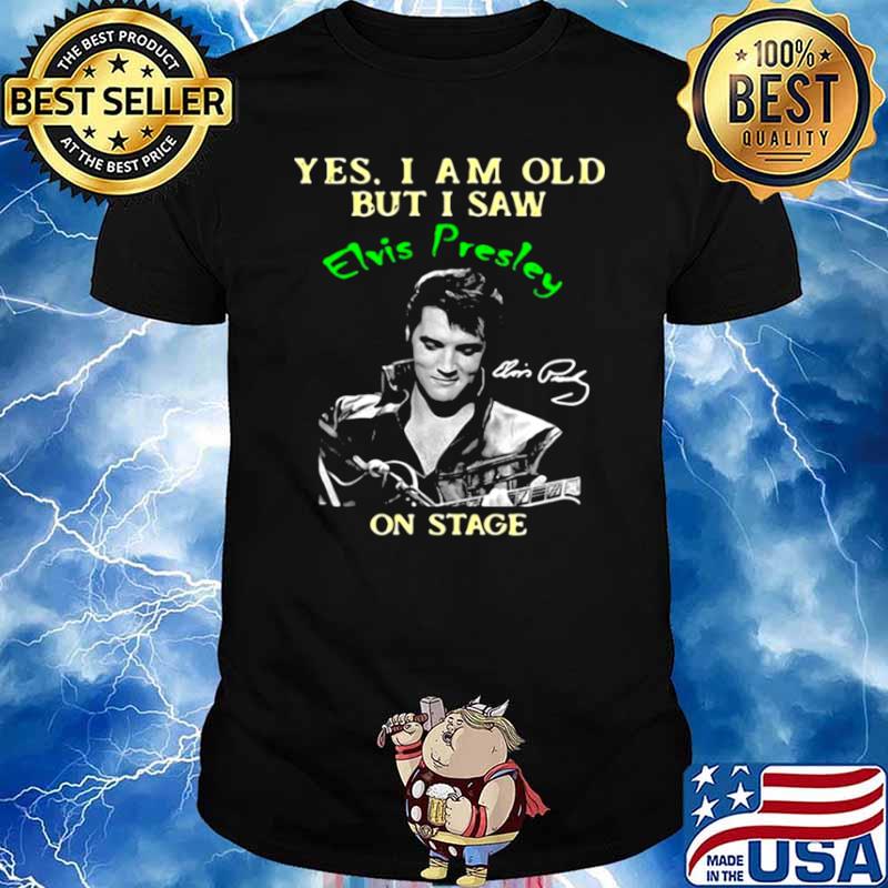 Yes I Am Old But I Saw Elvis Presley On Stage Shirt