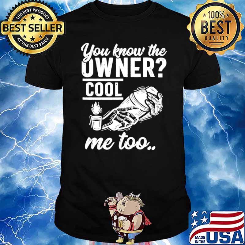 You know the owner cool me to shirt