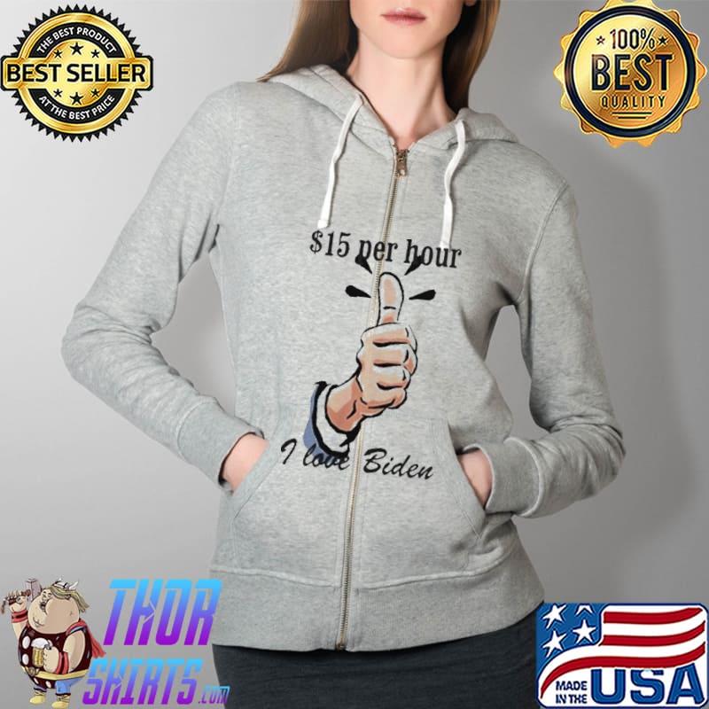 $15 Per Hour I Love Biden President s Full Zip Hooded