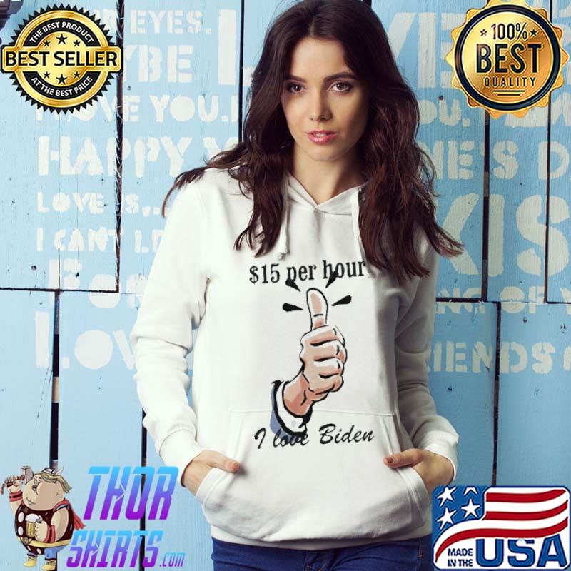 $15 Per Hour I Love Biden President s Hoodie