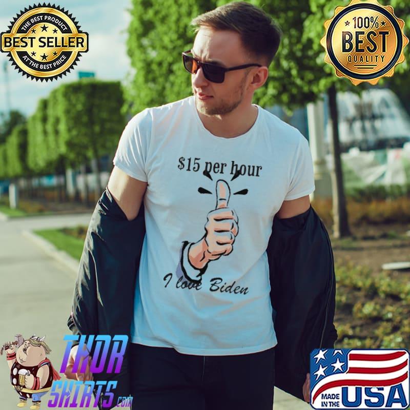 $15 Per Hour I Love Biden President shirt