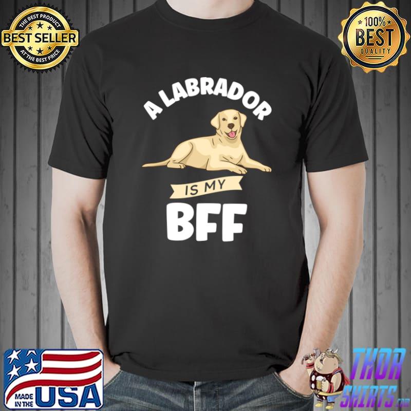 A Labrador Is My BFF Labrador T- Unisex