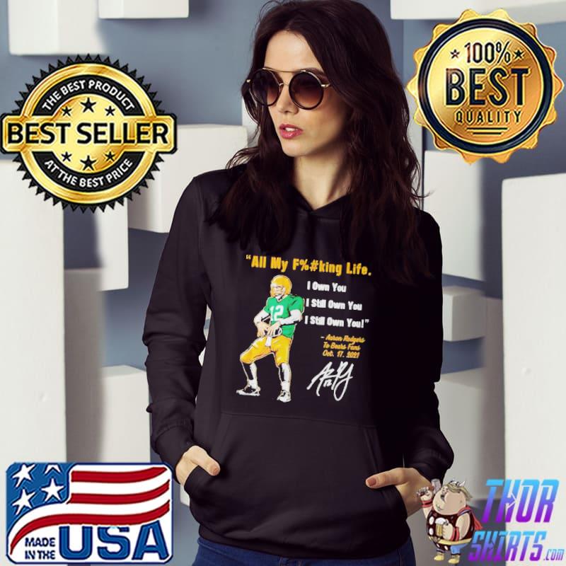 Aaron Rodgers Green Bay Packers all my fucking life I own you I still own  you shirt, hoodie, sweater, long sleeve and tank top