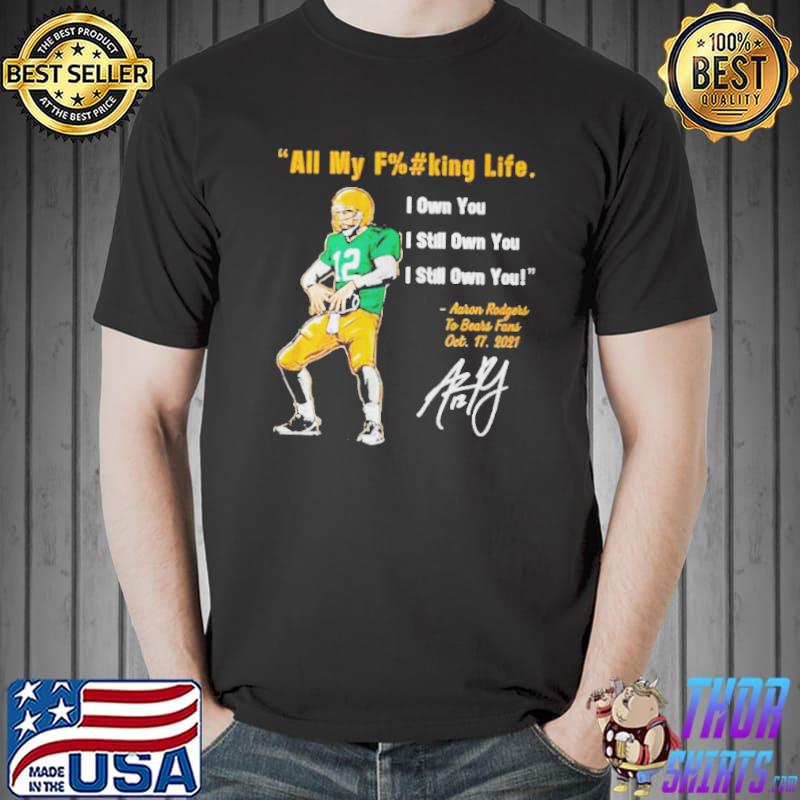 Aaron rodgers Green Bay Packers all my fucking life I own you I still own  you signature shirt, hoodie, sweater, long sleeve and tank top