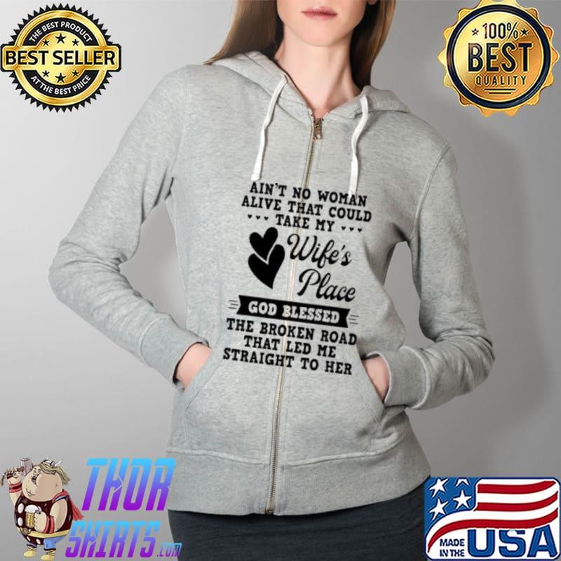 Aint No Woman Alive That Could Take My Wifes Place God Blessed The Broken Road That Led Me Straight To Her s Full Zip Hooded