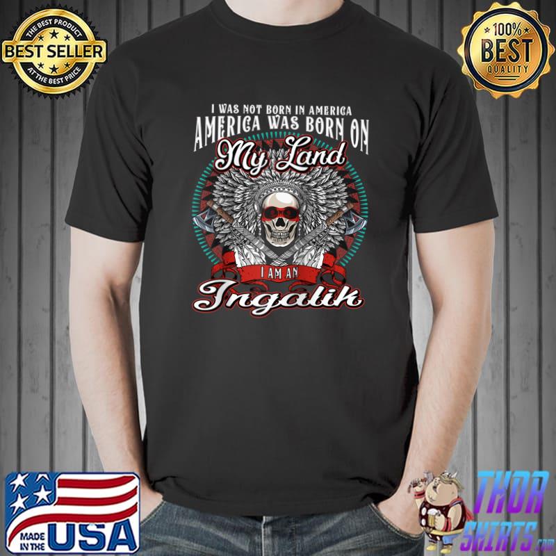 America was born on my land Ingalik Tribe Native American T-shirt