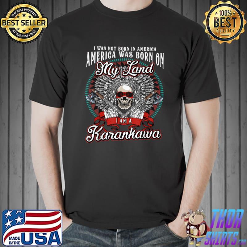 America was born on my land Karankawa Tribe Native American T-Shirt