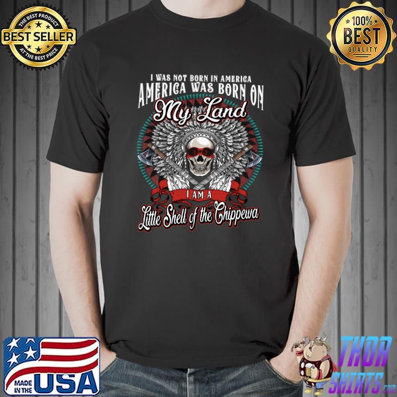 America was born on my land Little Shell of the Chippewa Tribe Native American T-Shirt