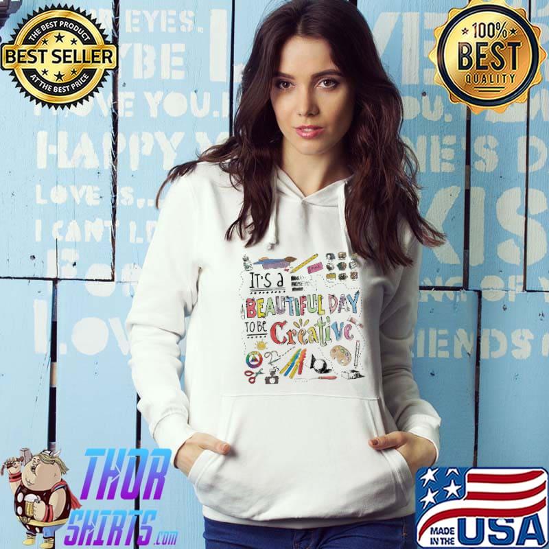 Art - It's a beautiful day to be creative - Art supplies Shirt Hoodie