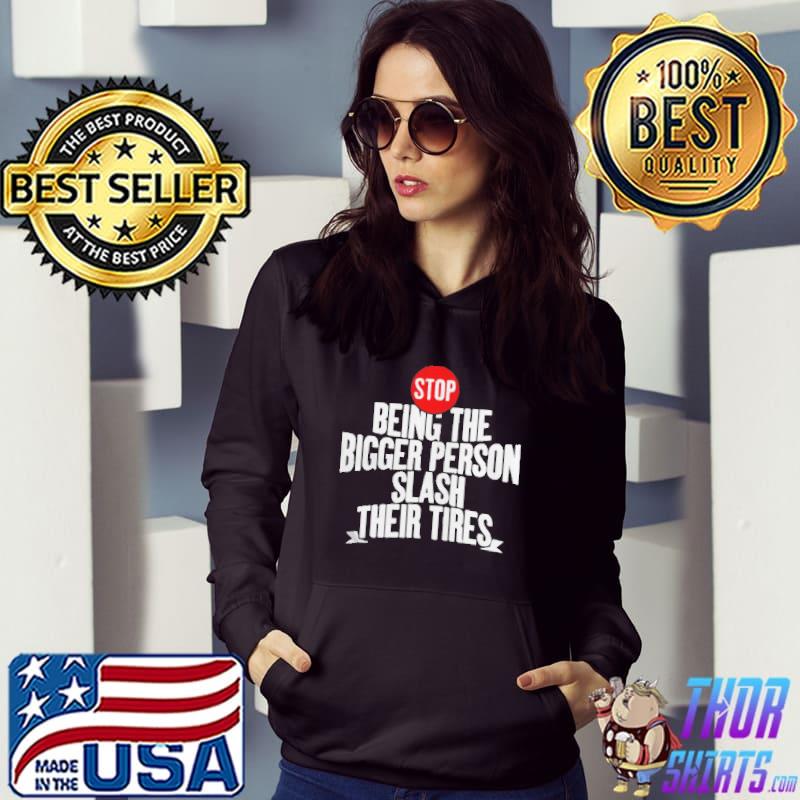 Awesome stop being the bigger person slash their tires T-shirt
