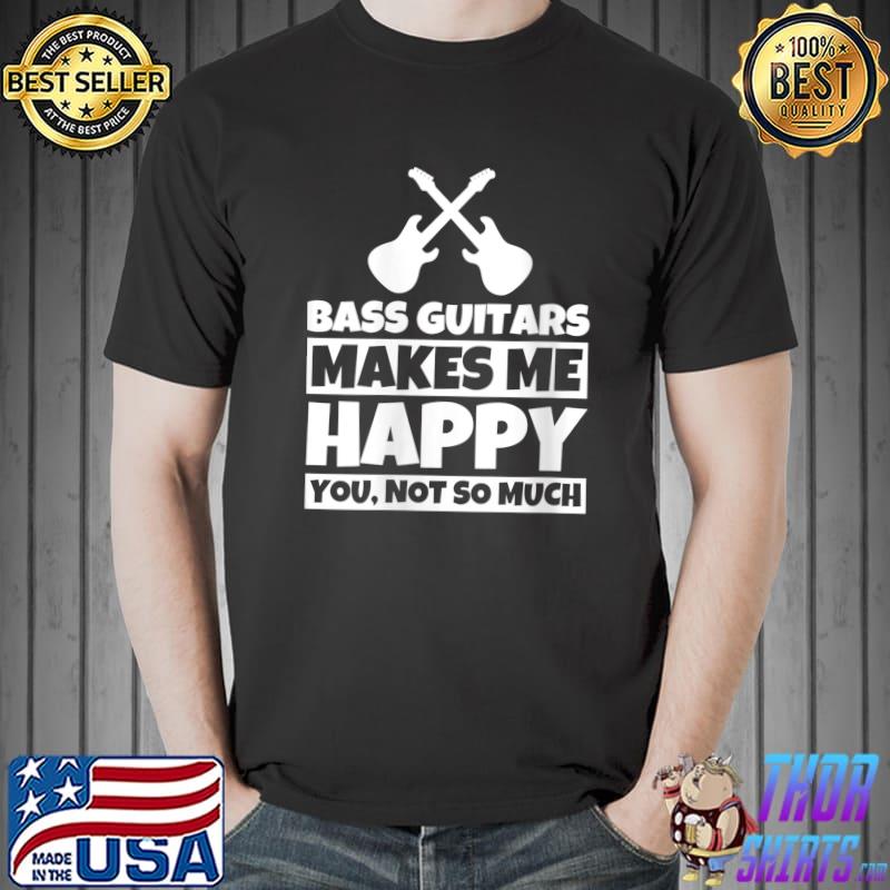 Bass Guitar makes me happy you not so much T-Shirt Unisex