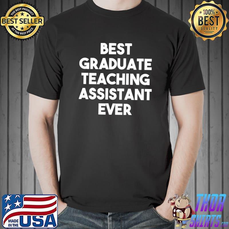 Best Graduate Teaching Assistant Ever - Funny T-Shirt