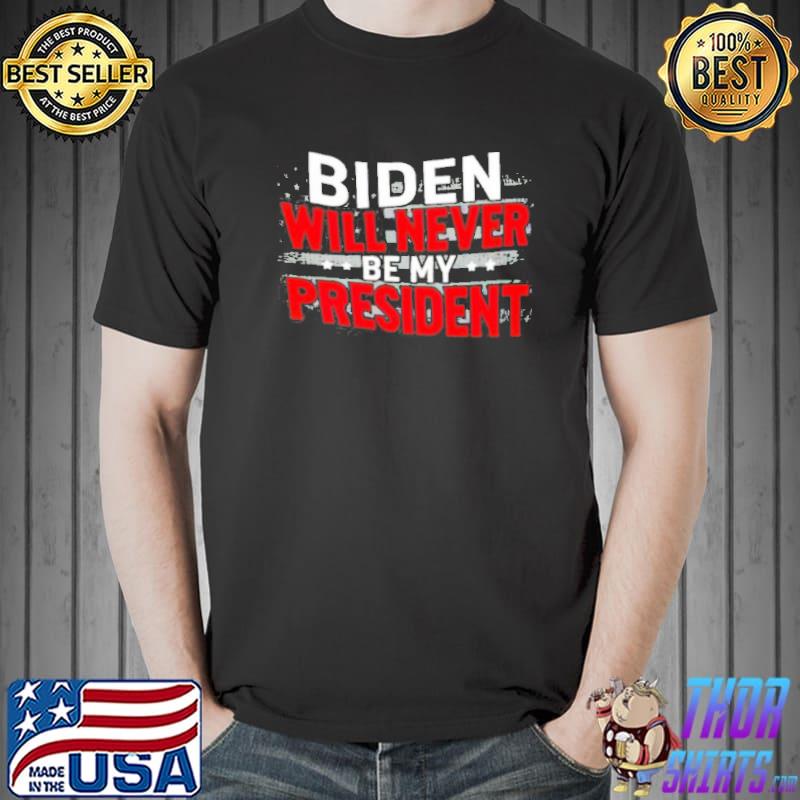 Biden will never be my president shirt