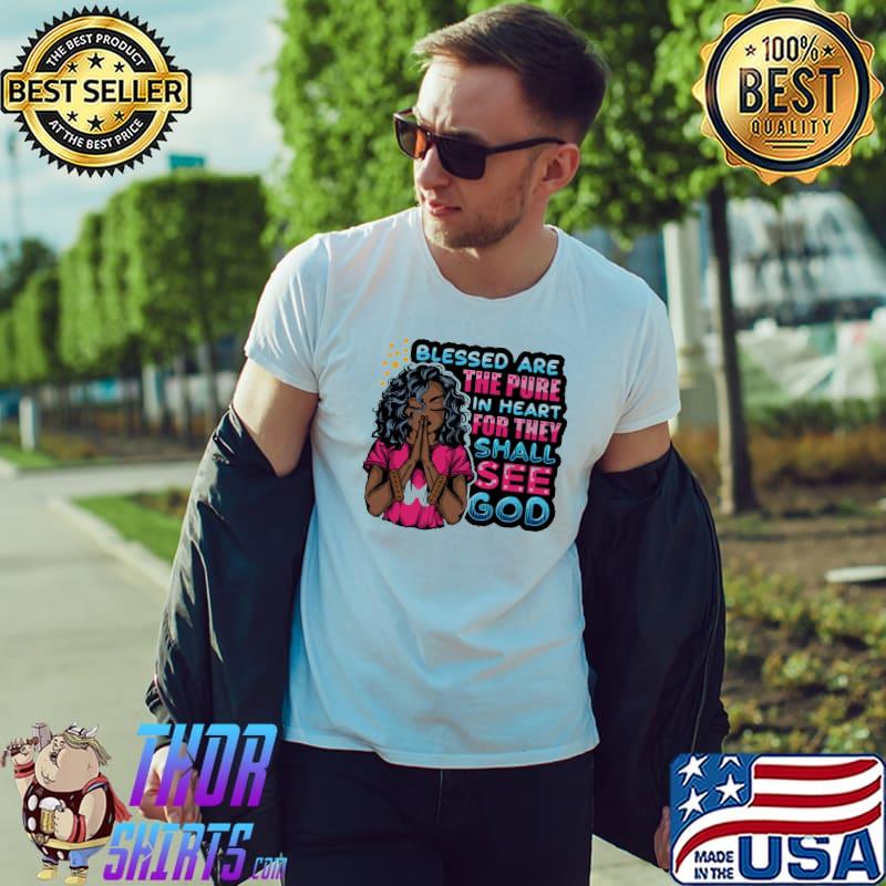 Blessed are the pure in heart for they shall see god shirt