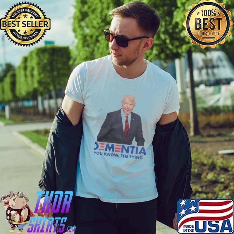 Dementia You Know THe Thing Joe Biden shirt