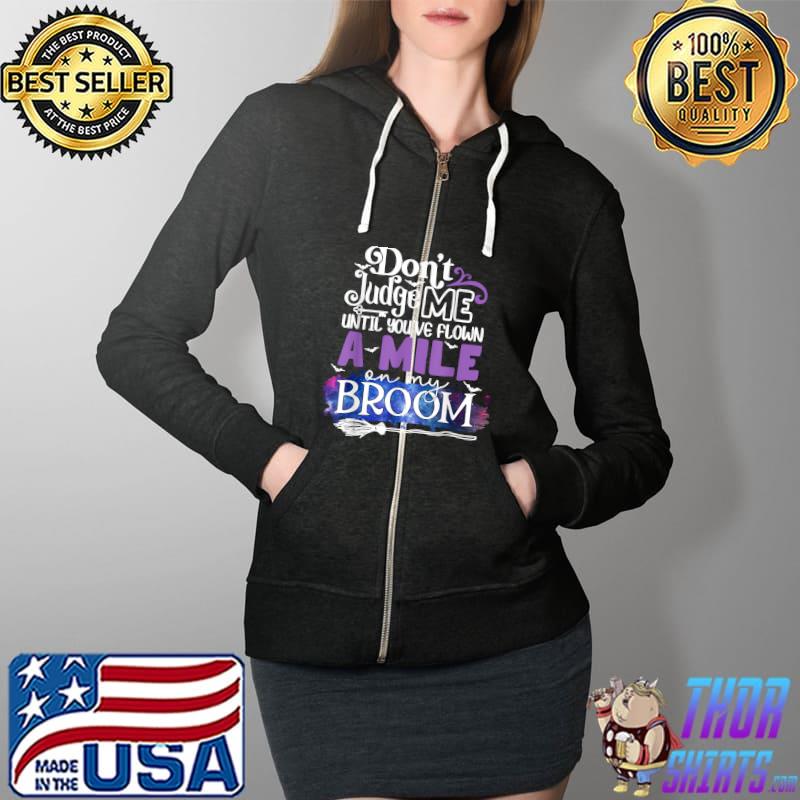 Don't judge me until you've flown a mile on my broom T-Shirt Full Zip Hooded