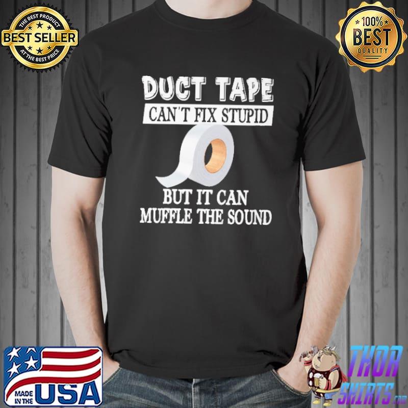Duct Tape Can't Fix Stupid But It Can Muffle The Sound Shirt