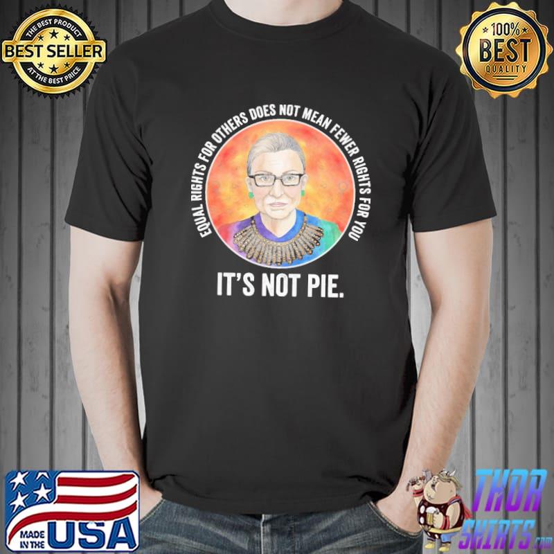 Equal Rights For Others Does Not Mean Fewer Rights For You It’s Not Pie Shirt