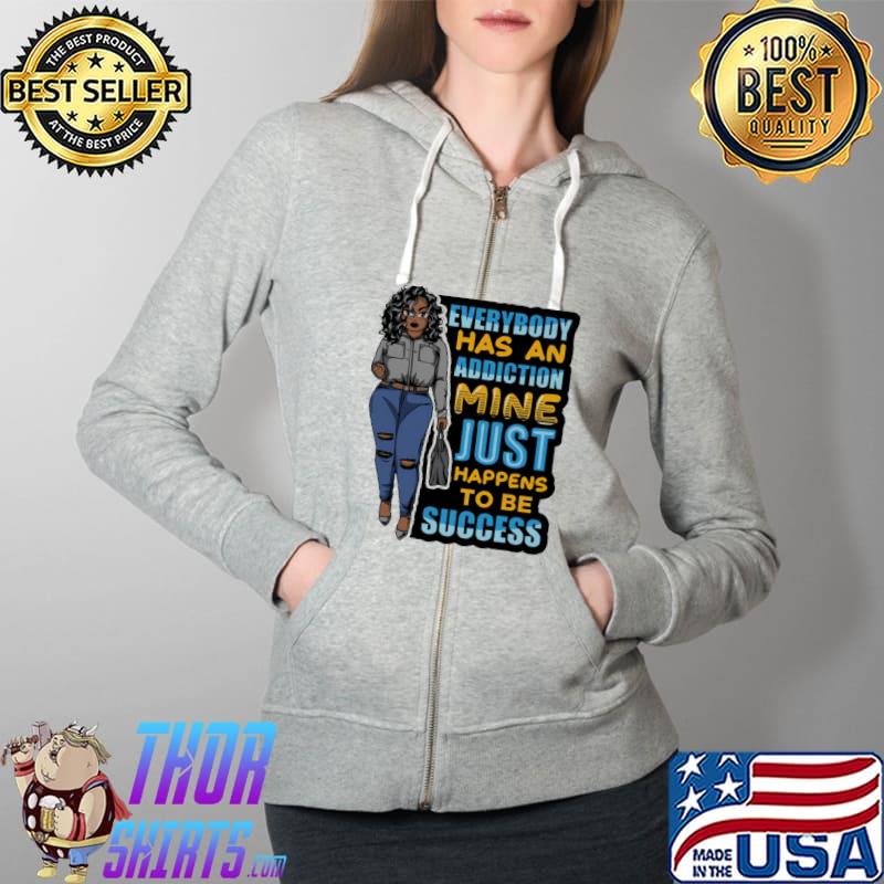 Everybody has an addiction mine just happens to be success Shirt Full Zip Hooded