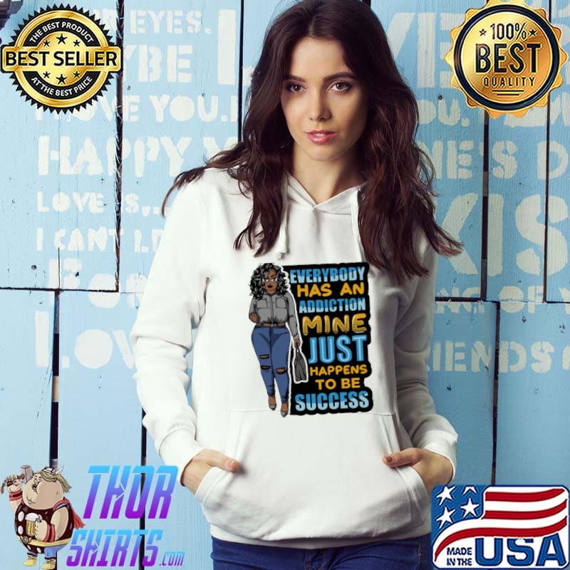 Everybody has an addiction mine just happens to be success Shirt Hoodie