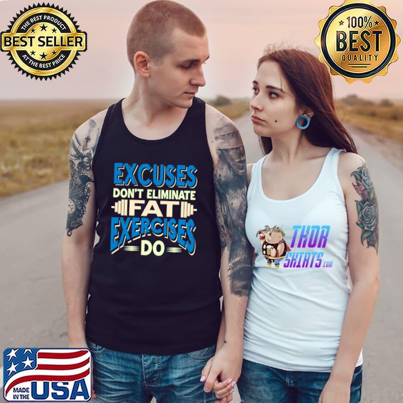 Excuses don't eliminate Fat Exercises do T-s Tank Top