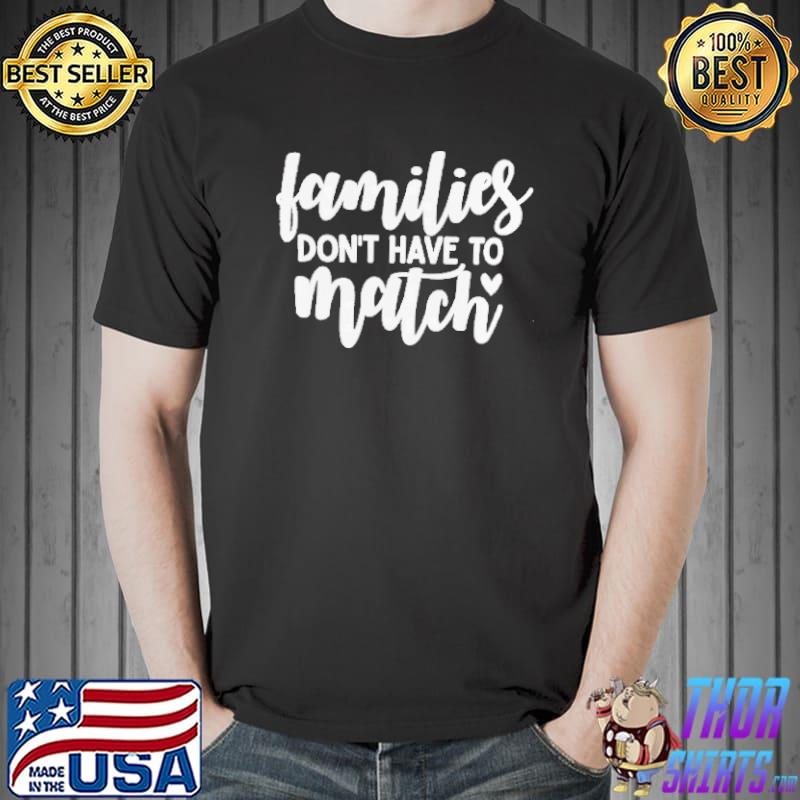 Families Don't Have To Match Shirt