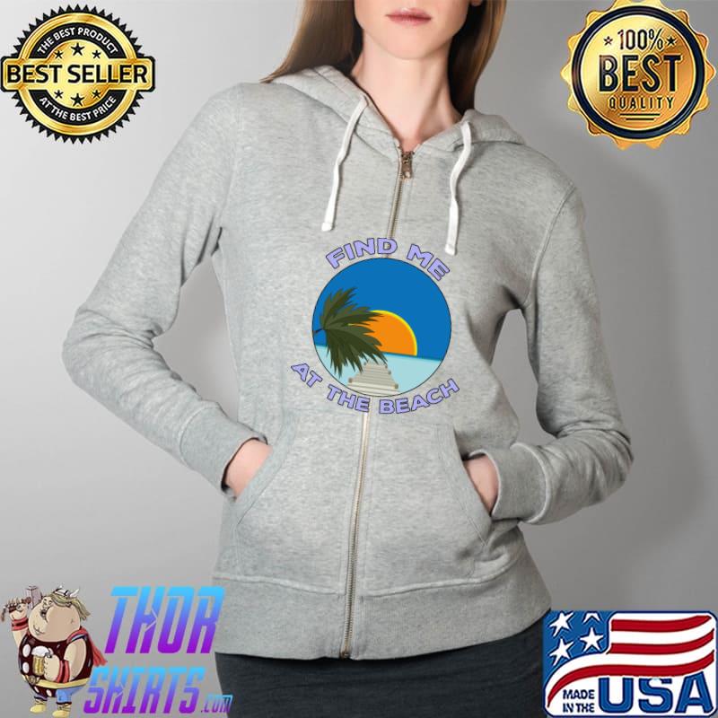 Find Me At The Beach T-Shirt Full Zip Hooded