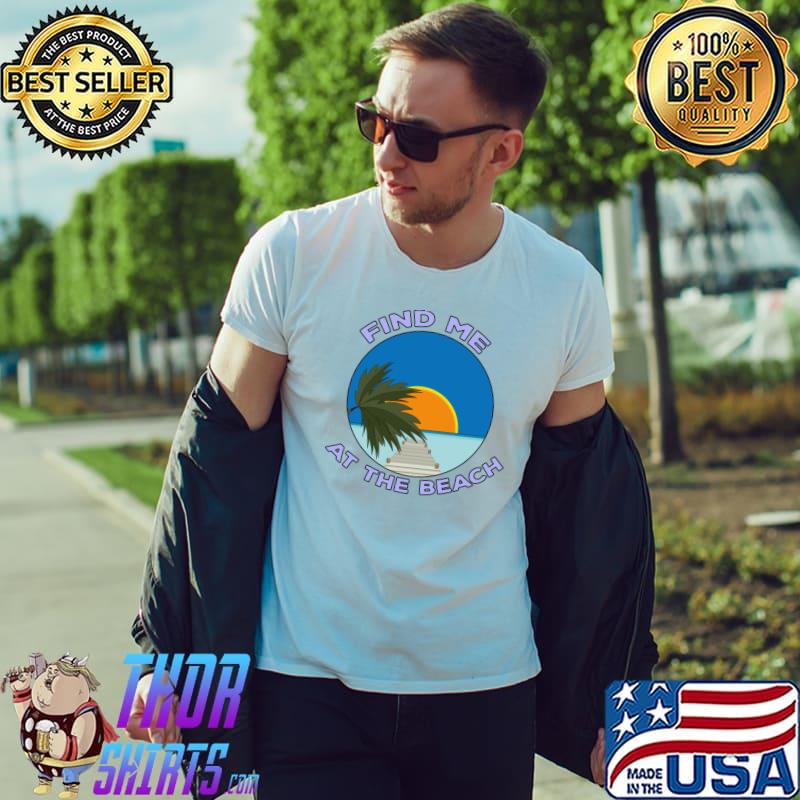 Find Me At The Beach T-Shirt Unisex