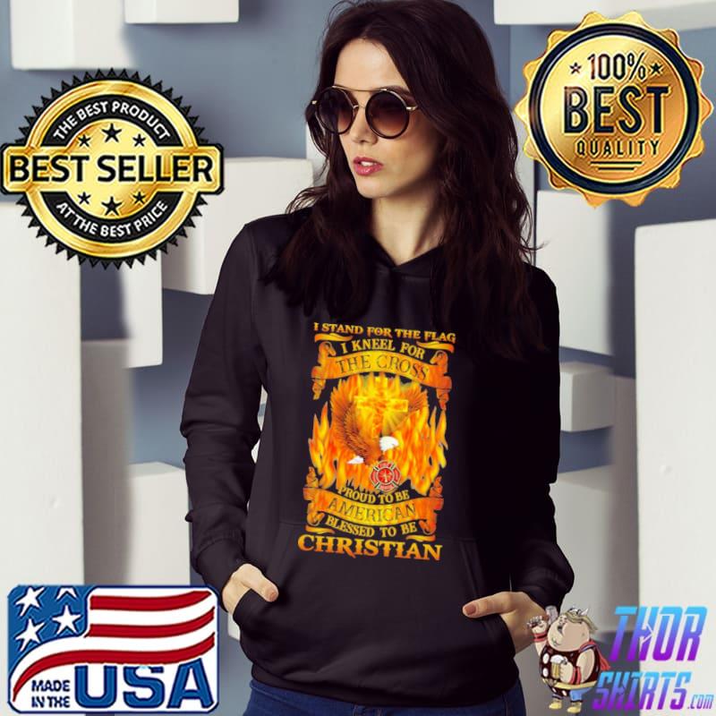 Fire I Stand For The Flag I Kneel For The Cross Proud To Be American Blessed To Be Christian Shirt