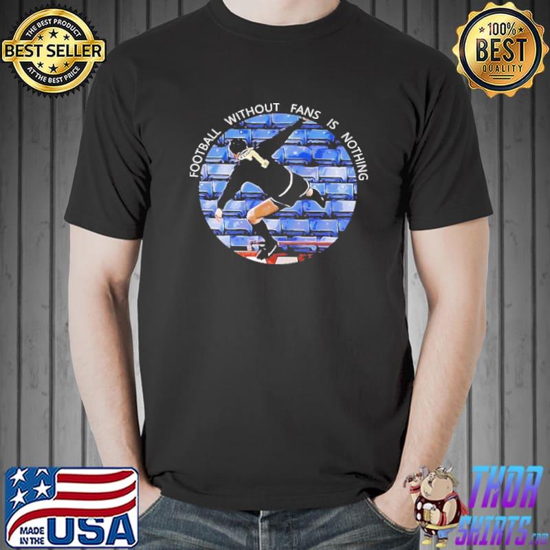 Football without fans is nothing Soccer Shirt Unisex