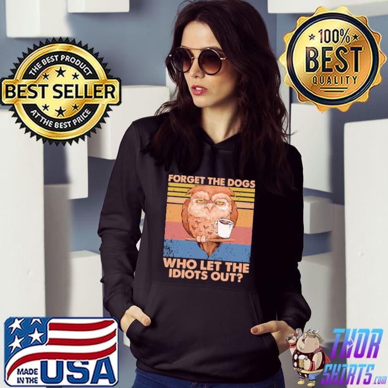 Forget The Dogs Who Let The Idiots Out Owl Vintage Shirt