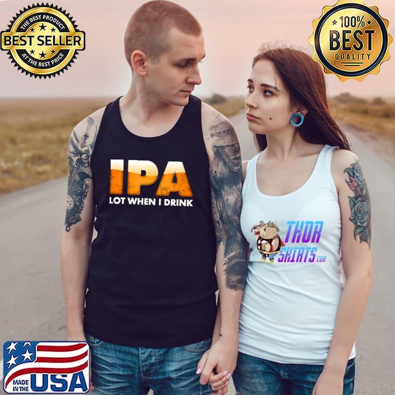 Funny IPA Lot When I Drink - Beer Drinking T-Shirt Tank Top