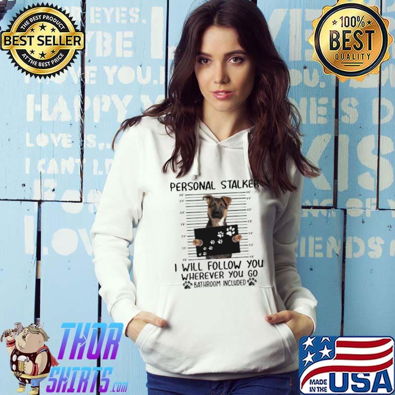 German Shepherd Personal Stalker I Will Follow You Wherever You Go Bathroom Included Shirt Hoodie