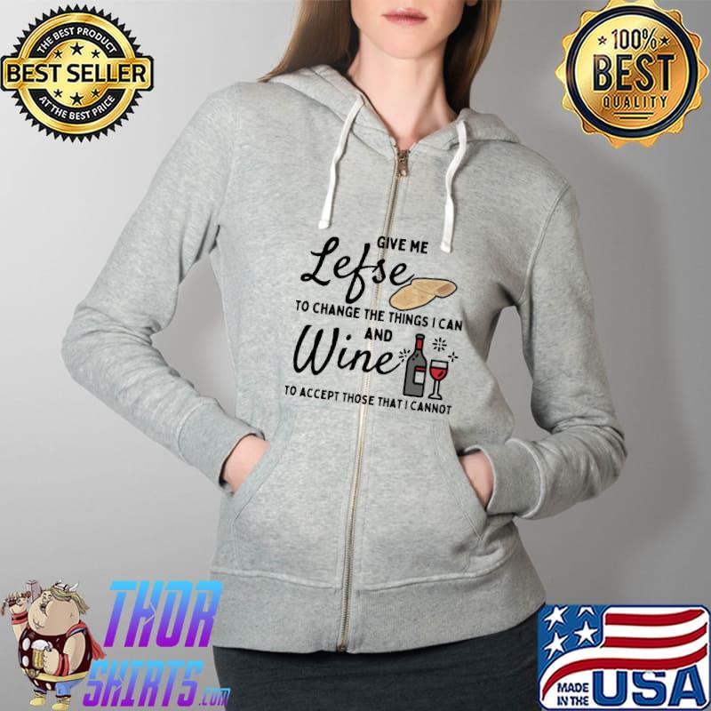 Give Me Lefse To Change The Things I Can And Wine To Accept Those That I Cannot Shirt Full Zip Hooded